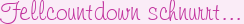 Fellcountdown schnurrt…