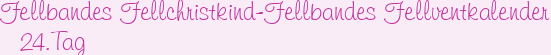 Fellbandes Fellchristkind-Fellbandes Fellventkalender 24.Tag